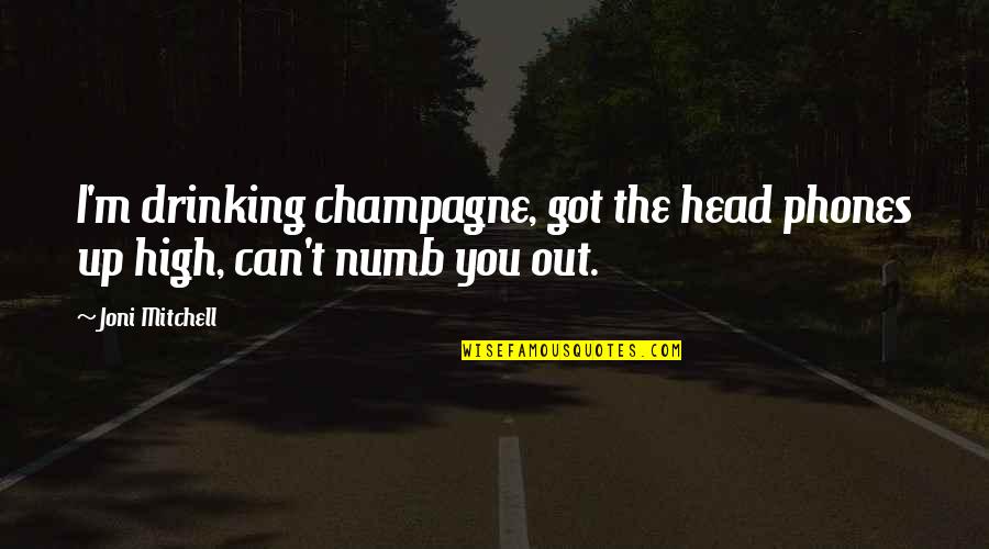 Head High Up Quotes By Joni Mitchell: I'm drinking champagne, got the head phones up