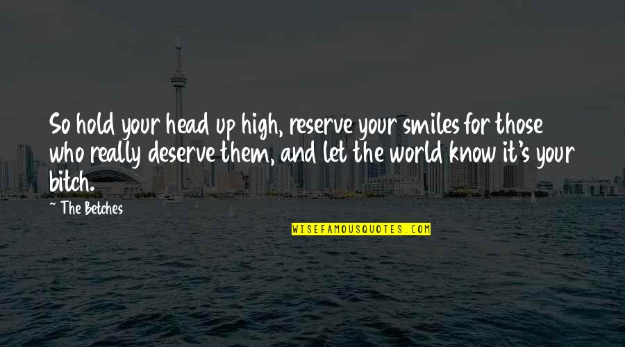 Head High Up Quotes By The Betches: So hold your head up high, reserve your