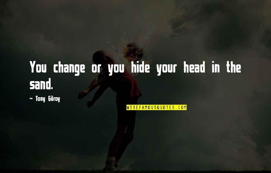 Head In Sand Quotes By Tony Gilroy: You change or you hide your head in