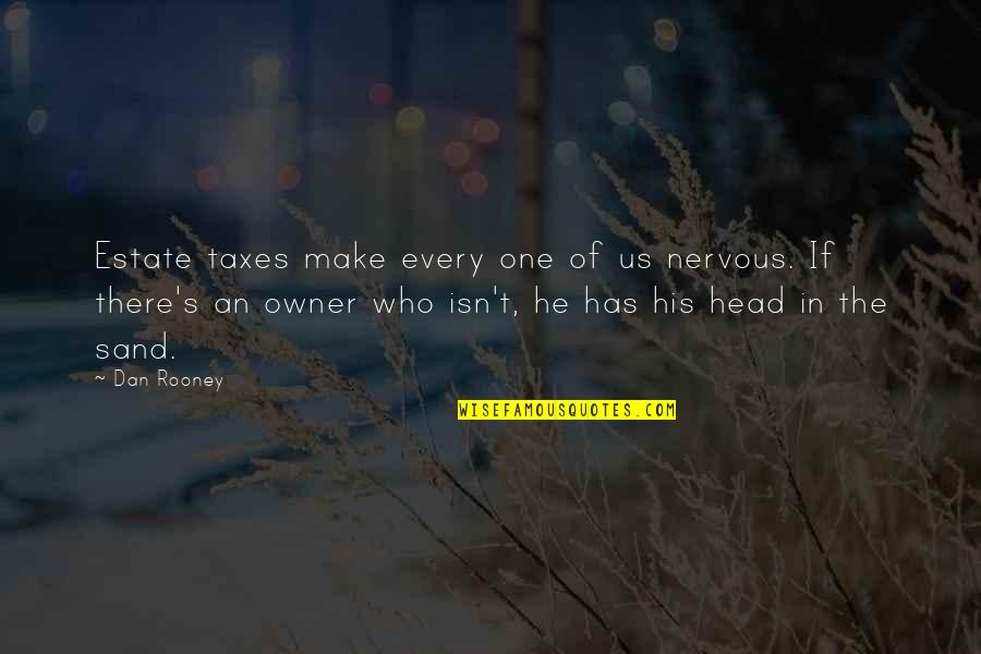 Head In The Sand Quotes By Dan Rooney: Estate taxes make every one of us nervous. Head In The Sand Quotes By Dan Rooney: Estate taxes make every one of us nervous.