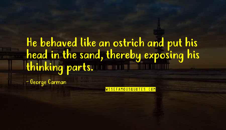 Head In The Sand Quotes By George Carman: He behaved like an ostrich and put his Head In The Sand Quotes By George Carman: He behaved like an ostrich and put his