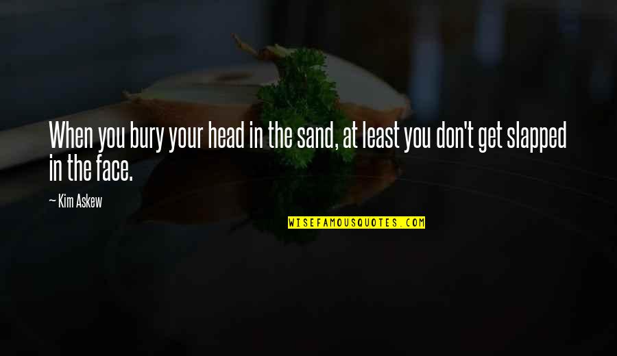 Head In The Sand Quotes By Kim Askew: When you bury your head in the sand,