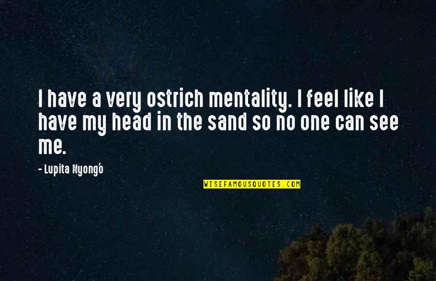 Head In The Sand Quotes By Lupita Nyong'o: I have a very ostrich mentality. I feel