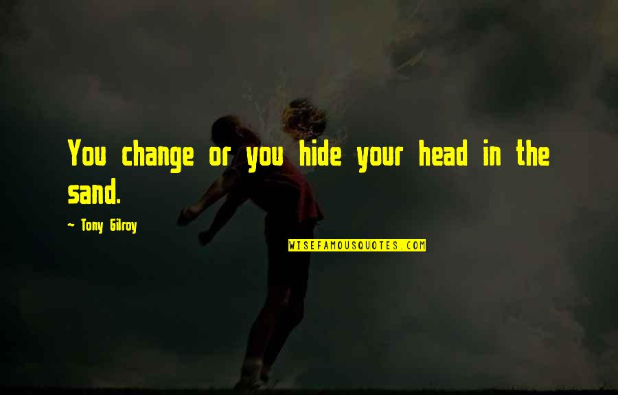 Head In The Sand Quotes By Tony Gilroy: You change or you hide your head in