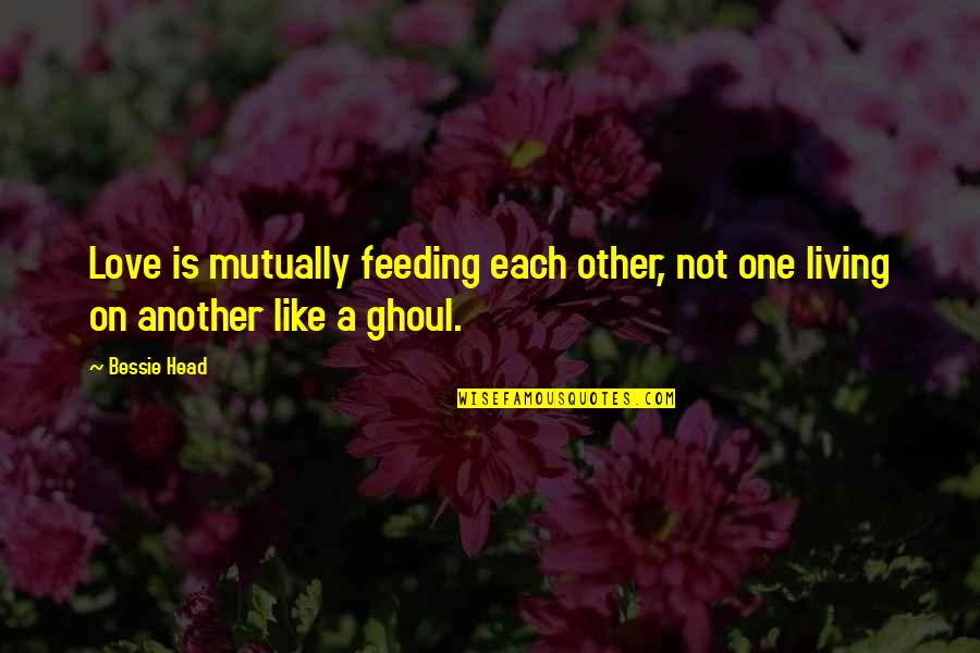 Head Like A Quotes By Bessie Head: Love is mutually feeding each other, not one