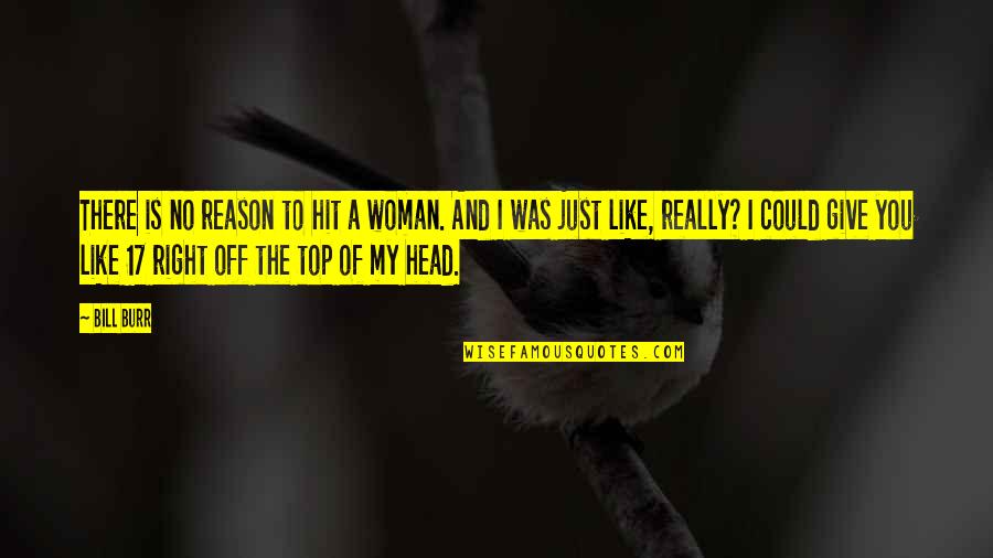 Head Like A Quotes By Bill Burr: There is no reason to hit a woman.