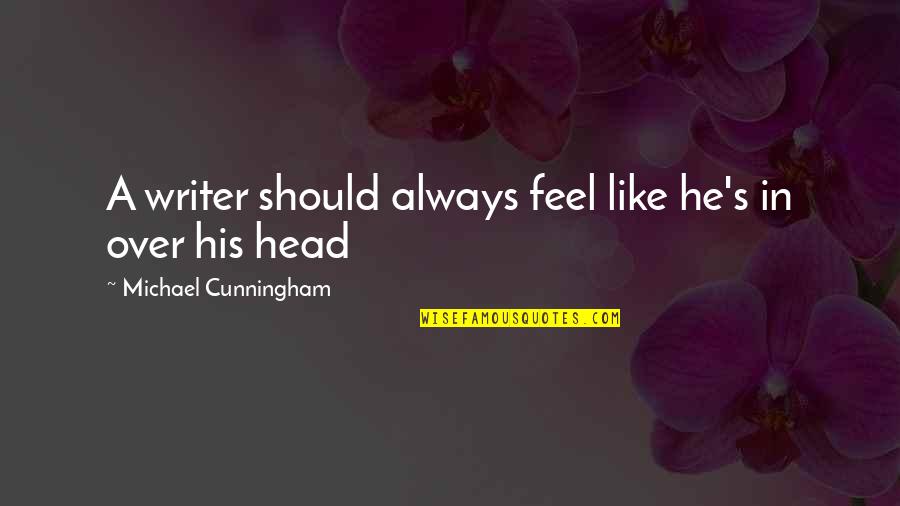 Head Like A Quotes By Michael Cunningham: A writer should always feel like he's in