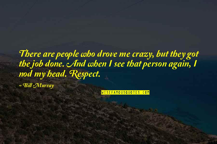 Head Nod Quotes By Bill Murray: There are people who drove me crazy, but