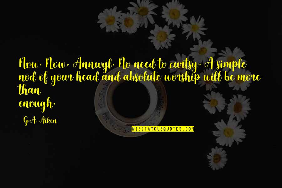 Head Nod Quotes By G.A. Aiken: Now. Now, Annwyl. No need to curtsy. A Head Nod Quotes By G.A. Aiken: Now. Now, Annwyl. No need to curtsy. A