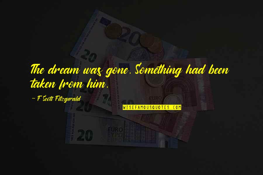 Head Of Department Quotes By F Scott Fitzgerald: The dream was gone. Something had been taken Head Of Department Quotes By F Scott Fitzgerald: The dream was gone. Something had been taken