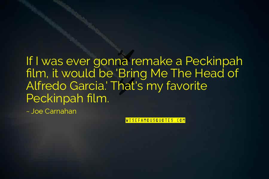 Head Of Quotes By Joe Carnahan: If I was ever gonna remake a Peckinpah Head Of Quotes By Joe Carnahan: If I was ever gonna remake a Peckinpah