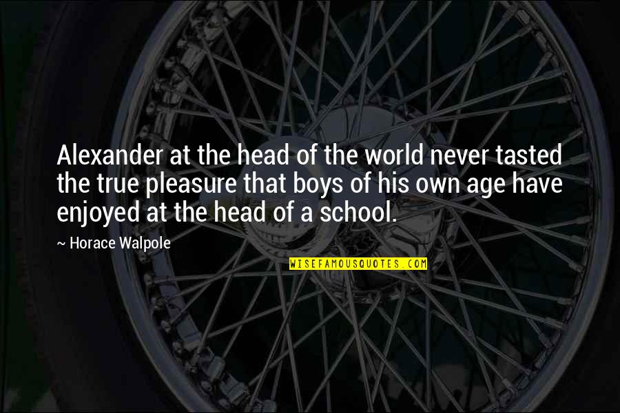 Head Of School Quotes By Horace Walpole: Alexander at the head of the world never