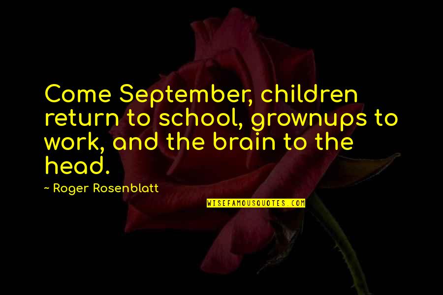 Head Of School Quotes By Roger Rosenblatt: Come September, children return to school, grownups to