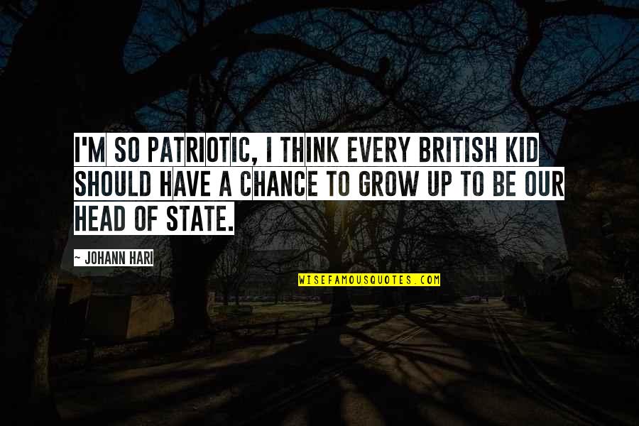 Head Of State Quotes By Johann Hari: I'm so patriotic, I think every British kid
