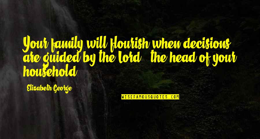 Head Of The Family Quotes By Elizabeth George: Your family will flourish when decisions are guided Head Of The Family Quotes By Elizabeth George: Your family will flourish when decisions are guided