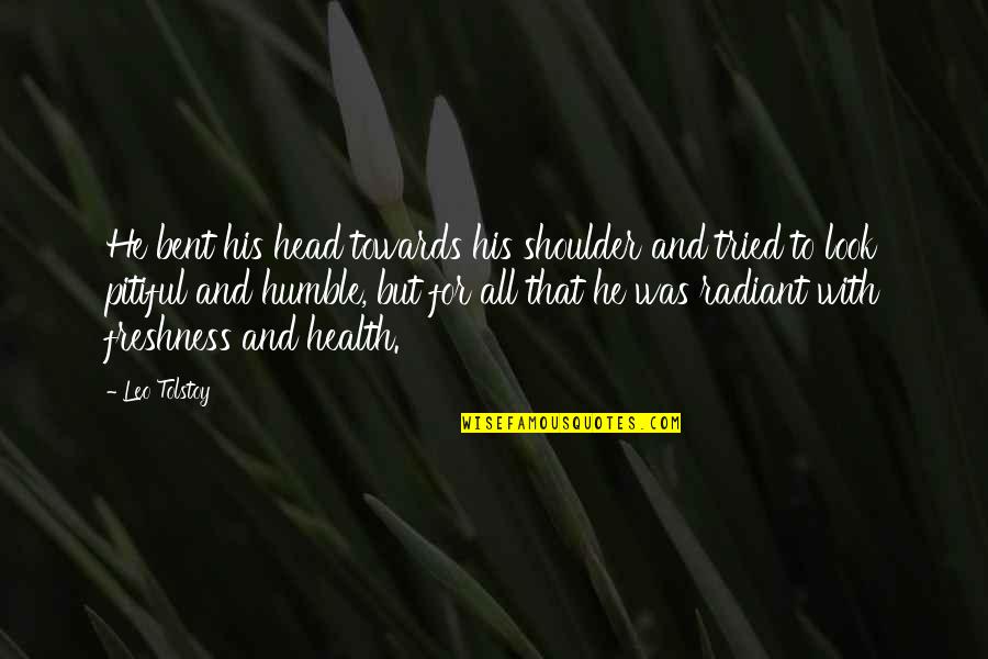 Head On His Shoulder Quotes By Leo Tolstoy: He bent his head towards his shoulder and Head On His Shoulder Quotes By Leo Tolstoy: He bent his head towards his shoulder and