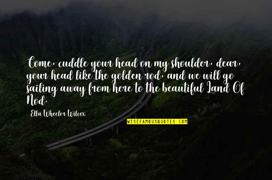 Head On Shoulder Quotes By Ella Wheeler Wilcox: Come, cuddle your head on my shoulder, dear,