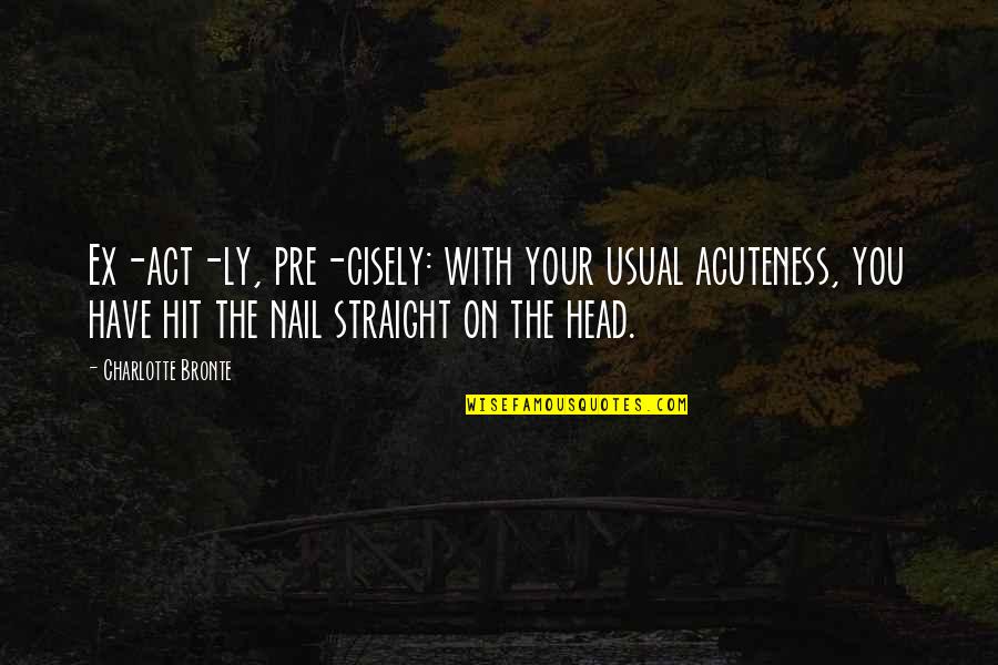 Head On Straight Quotes By Charlotte Bronte: Ex-act-ly, pre-cisely: with your usual acuteness, you have