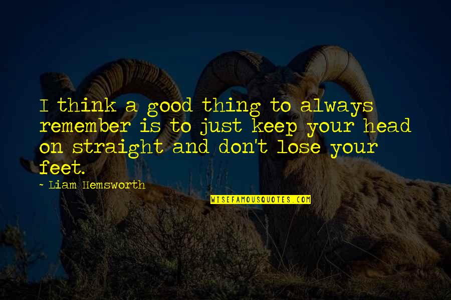 Head On Straight Quotes By Liam Hemsworth: I think a good thing to always remember