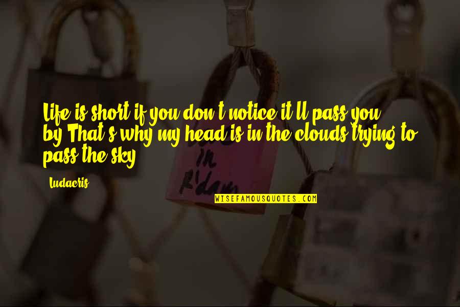 Head On The Clouds Quotes By Ludacris: Life is short if you don't notice it'll