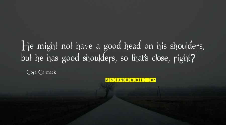 Head On Your Shoulders Quotes By Cora Carmack: He might not have a good head on