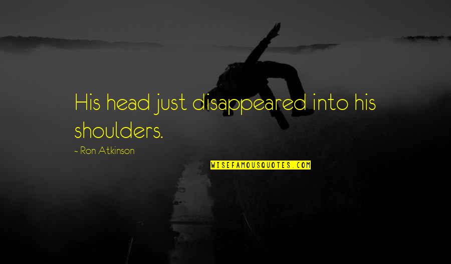 Head On Your Shoulders Quotes By Ron Atkinson: His head just disappeared into his shoulders.
