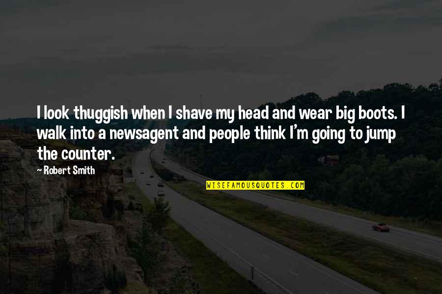Head Over Boots Quotes By Robert Smith: I look thuggish when I shave my head