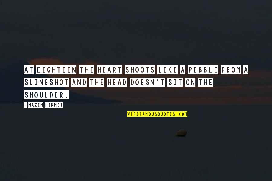 Head Over Heart Quotes By Nazim Hikmet: At eighteen the heart shoots like a pebble