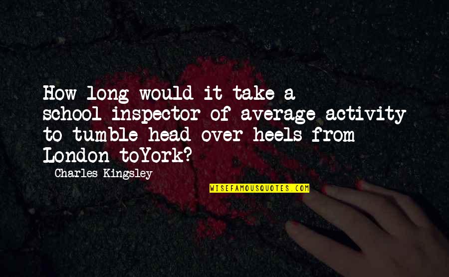 Head Over Heels For You Quotes By Charles Kingsley: How long would it take a school-inspector of