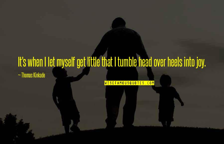 Head Over Heels For You Quotes By Thomas Kinkade: It's when I let myself get little that