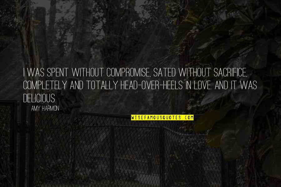 Head Over Heels Quotes By Amy Harmon: I was spent without compromise, sated without sacrifice,