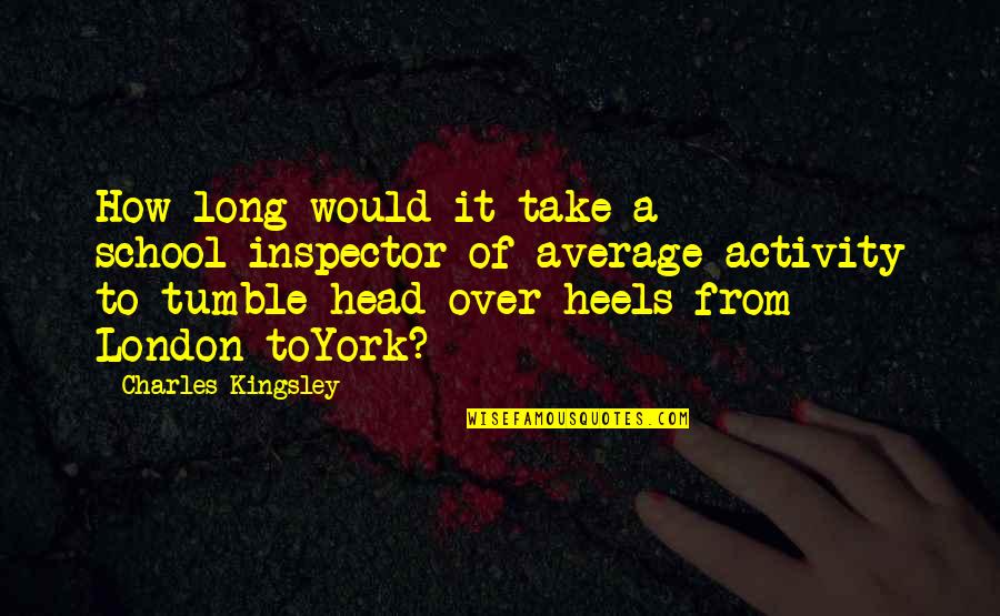 Head Over Heels Quotes By Charles Kingsley: How long would it take a school-inspector of