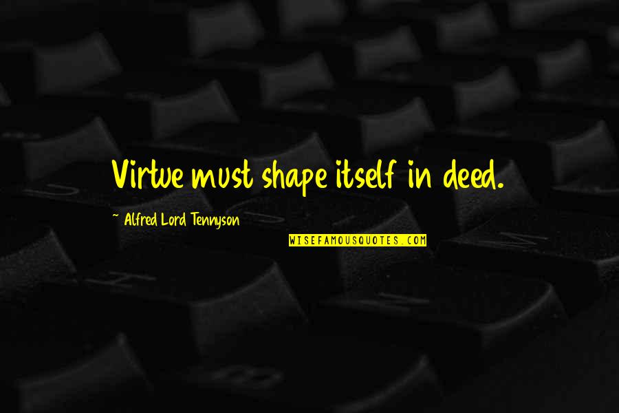 Head Pounding Quotes By Alfred Lord Tennyson: Virtue must shape itself in deed.