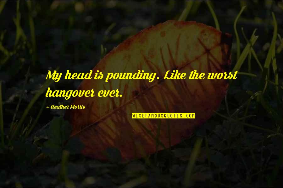 Head Pounding Quotes By Heather Morris: My head is pounding. Like the worst hangover