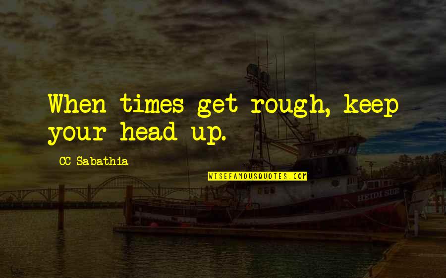 Head Quotes By CC Sabathia: When times get rough, keep your head up.