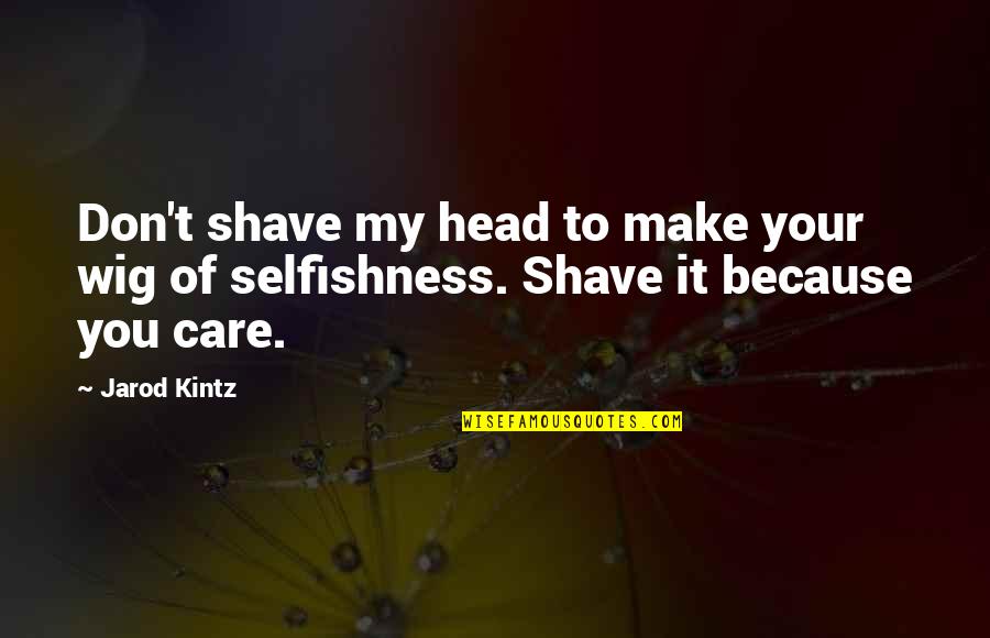 Head Shave Quotes By Jarod Kintz: Don't shave my head to make your wig