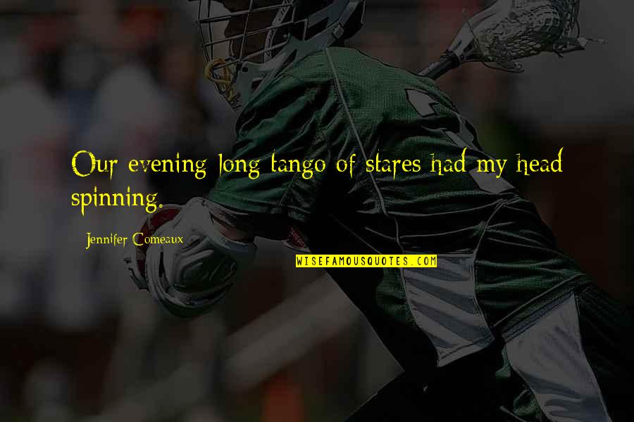Head Spinning Quotes By Jennifer Comeaux: Our evening-long tango of stares had my head