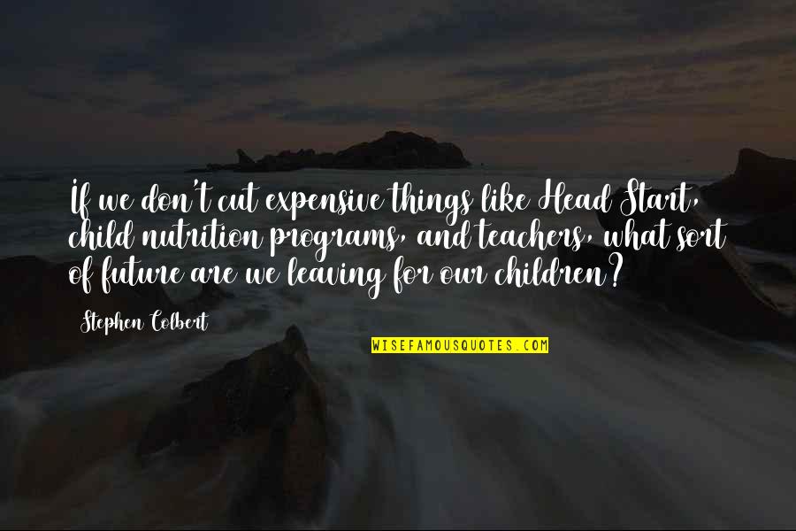 Head Teachers Quotes By Stephen Colbert: If we don't cut expensive things like Head