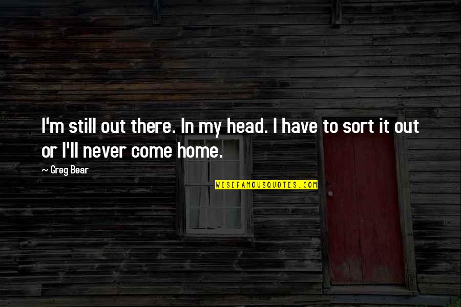 Head To Head Quotes By Greg Bear: I'm still out there. In my head. I