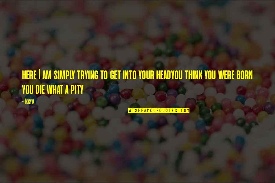 Head To Head Quotes By Ikkyu: here I am simply trying to get into