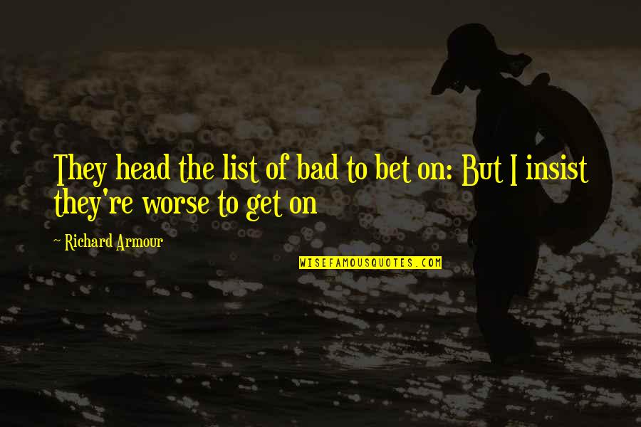 Head To Head Quotes By Richard Armour: They head the list of bad to bet