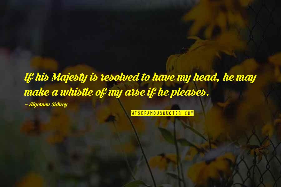 Head Up Arse Quotes By Algernon Sidney: If his Majesty is resolved to have my
