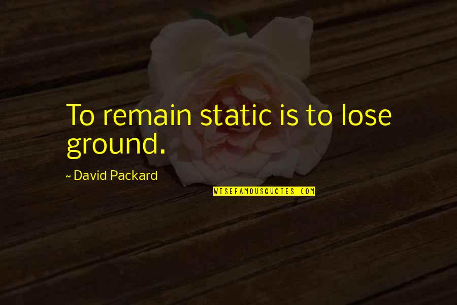 Head Up Arse Quotes By David Packard: To remain static is to lose ground.