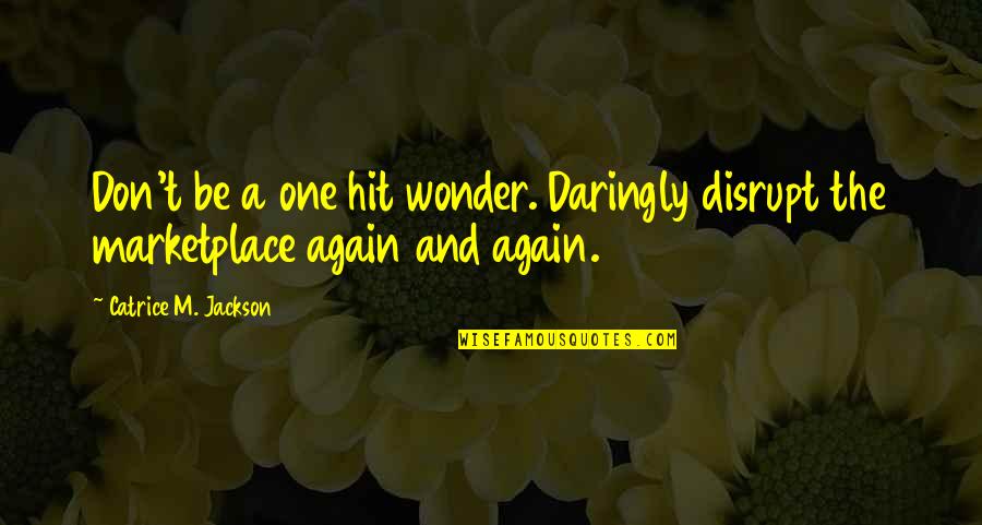 Head Up Best Friend Quotes By Catrice M. Jackson: Don't be a one hit wonder. Daringly disrupt