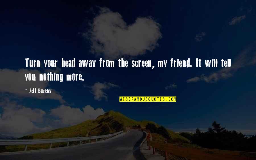 Head Up Best Friend Quotes By Jeff Buckley: Turn your head away from the screen, my