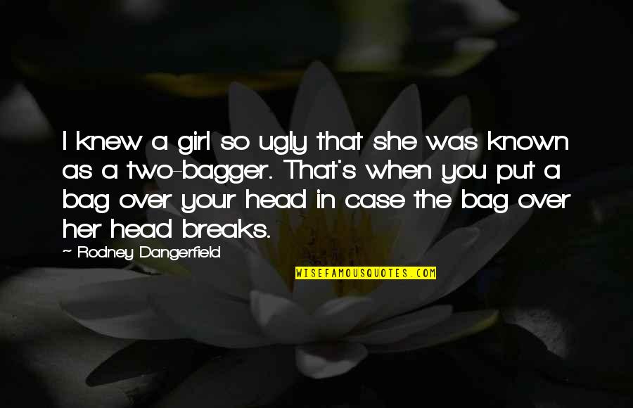 Head Up Girl Quotes By Rodney Dangerfield: I knew a girl so ugly that she