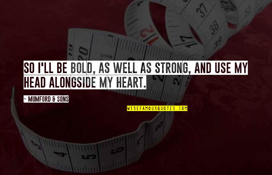 Head Up Heart Strong Quotes By Mumford & Sons: So I'll be bold, as well as strong,