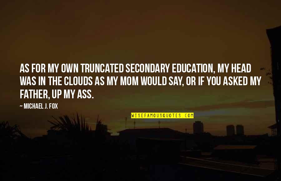 Head Up In The Clouds Quotes By Michael J. Fox: As for my own truncated secondary education, my