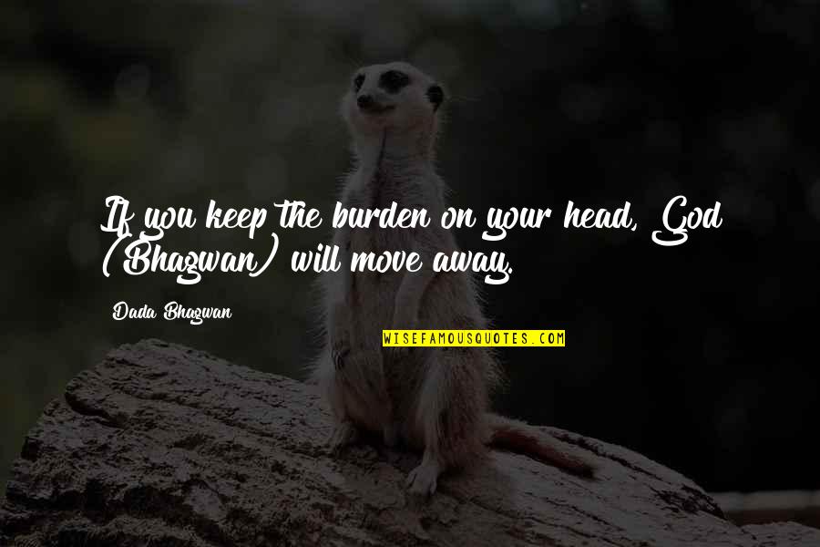 Head Up Move On Quotes By Dada Bhagwan: If you keep the burden on your head,