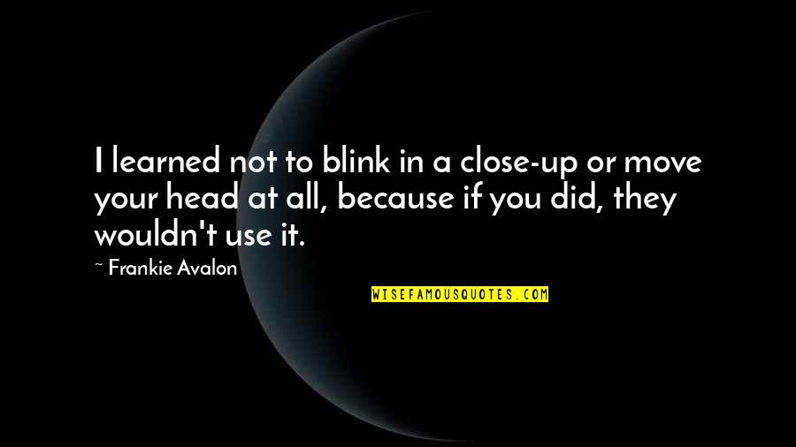 Head Up Move On Quotes By Frankie Avalon: I learned not to blink in a close-up